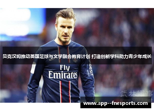 贝克汉姆推动英国足球与文学融合教育计划 打造创新学科助力青少年成长
