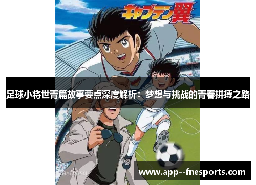 足球小将世青篇故事要点深度解析：梦想与挑战的青春拼搏之路