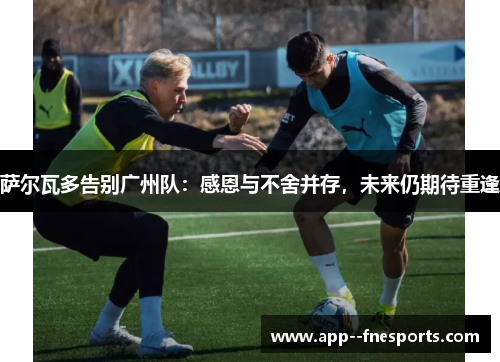 萨尔瓦多告别广州队：感恩与不舍并存，未来仍期待重逢