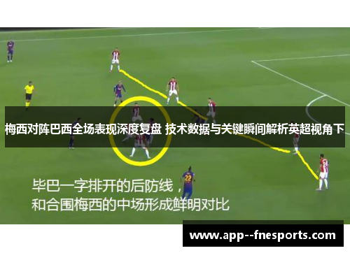 梅西对阵巴西全场表现深度复盘 技术数据与关键瞬间解析英超视角下