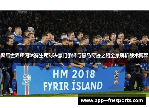 聚焦世界杯淘汰赛生死对决豪门争锋与黑马奇迹之路全景解析战术博弈