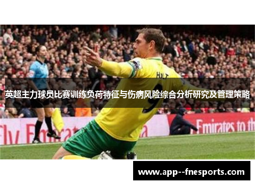 英超主力球员比赛训练负荷特征与伤病风险综合分析研究及管理策略 英超主力球员比赛训练负荷特征与伤病风险综合分析研究及管理策略