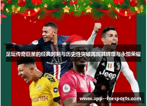 足坛传奇巨星的经典时刻与历史性突破再现其辉煌与永恒荣耀 足坛传奇巨星的经典时刻与历史性突破再现其辉煌与永恒荣耀