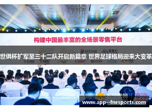 世俱杯扩军至三十二队开启新篇章 世界足球格局迎来大变革