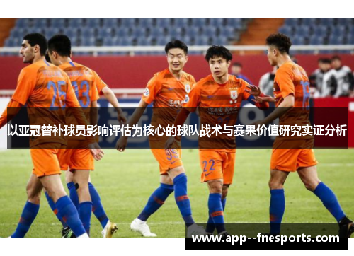 以亚冠替补球员影响评估为核心的球队战术与赛果价值研究实证分析