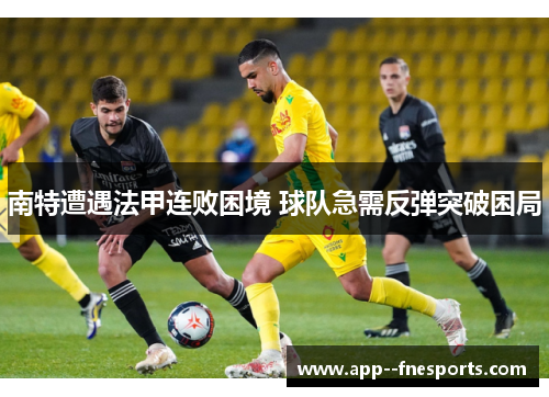 南特遭遇法甲连败困境 球队急需反弹突破困局 南特遭遇法甲连败困境 球队急需反弹突破困局