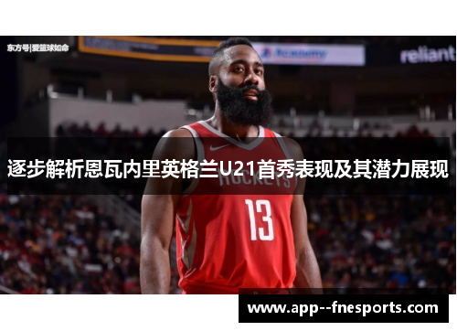 逐步解析恩瓦内里英格兰U21首秀表现及其潜力展现