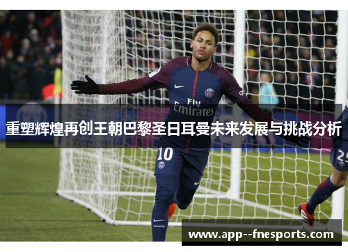 重塑辉煌再创王朝巴黎圣日耳曼未来发展与挑战分析