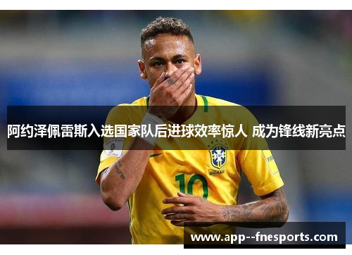 阿约泽佩雷斯入选国家队后进球效率惊人 成为锋线新亮点