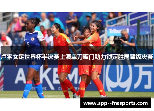 卢索女足世界杯半决赛上演单刀破门助力锁定胜局晋级决赛
