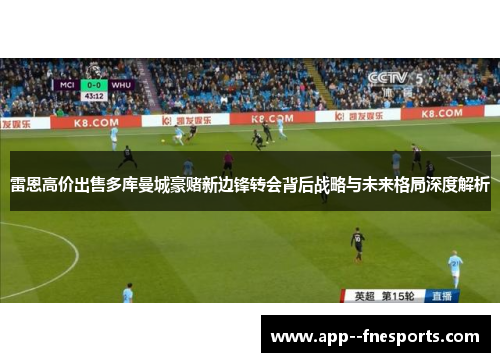 雷恩高价出售多库曼城豪赌新边锋转会背后战略与未来格局深度解析