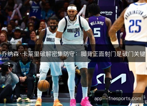 乔纳森·卡莱里破解密集防守：脚背正面射门是破门关键